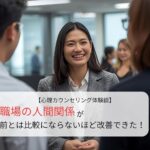 職場の人間関係が前とは比較にならないほど改善できた！
