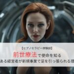 前世療法で使命を知る｜ある経営者が新規事業で足を引っ張られる理由