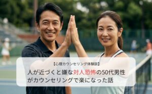 人が近づくと嫌な対人恐怖の50代男性がカウンセリングで楽になった話