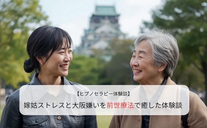 嫁姑ストレスと大阪嫌いを前世療法で癒した体験談