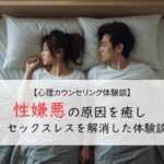 セックスが気持ち悪い…性嫌悪の原因を癒やしセックスレスを解消した体験談