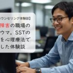 発達障害の職場のトラウマ。SSTの限界を心理療法で改善した体験談